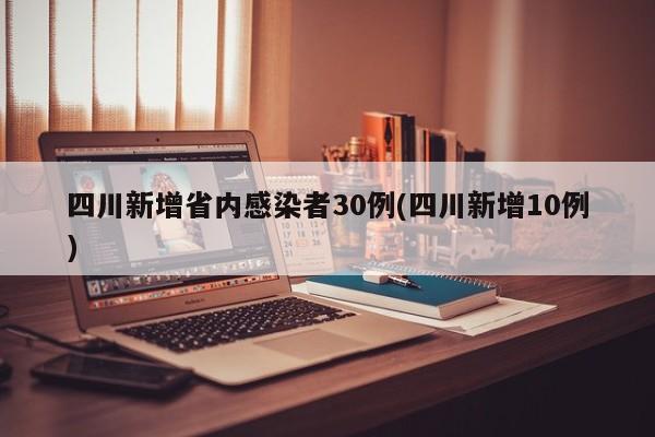 四川新增省内感染者30例(四川新增10例)