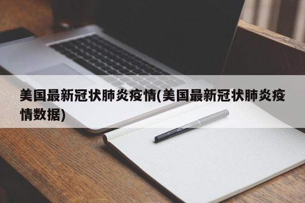 美国最新冠状肺炎疫情(美国最新冠状肺炎疫情数据)