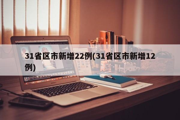 31省区市新增22例(31省区市新增12例)