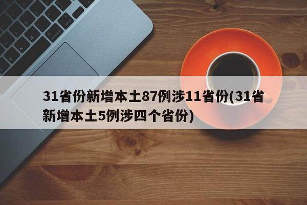 31省份新增本土87例涉11省份(31省新增本土5例涉四个省份)