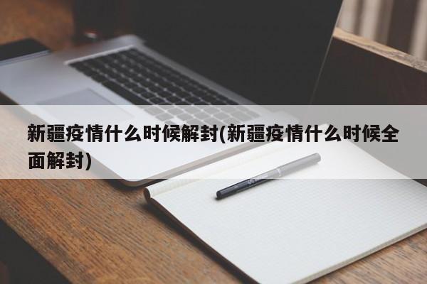 新疆疫情什么时候解封(新疆疫情什么时候全面解封)