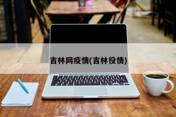 吉林网疫情(吉林役情)