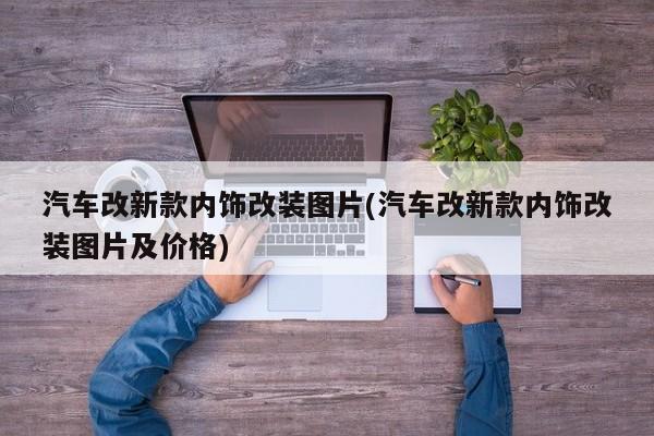 汽车改新款内饰改装图片(汽车改新款内饰改装图片及价格)