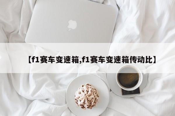 【f1赛车变速箱,f1赛车变速箱传动比】