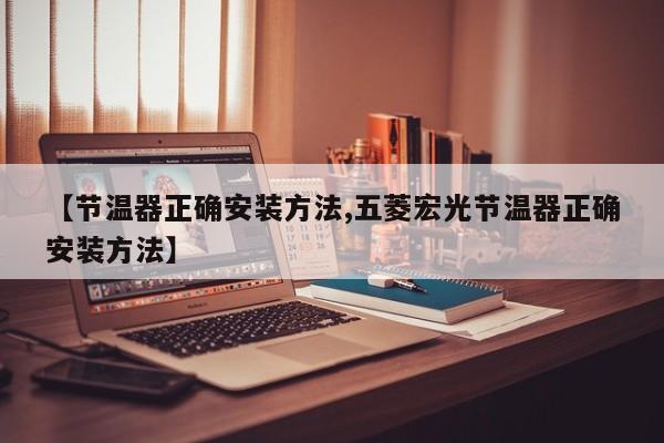 【节温器正确安装方法,五菱宏光节温器正确安装方法】