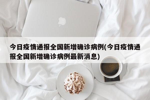 今日疫情通报全国新增确诊病例(今日疫情通报全国新增确诊病例最新消息)