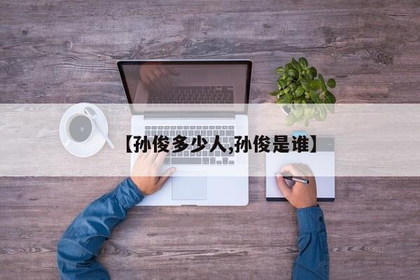 【孙俊多少人,孙俊是谁】