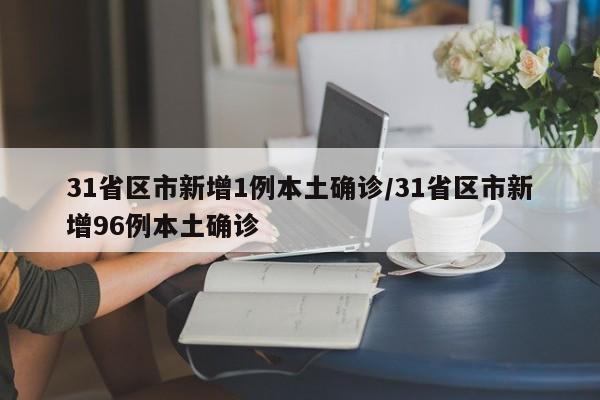 31省区市新增1例本土确诊/31省区市新增96例本土确诊
