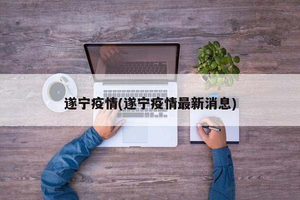 遂宁疫情(遂宁疫情最新消息)