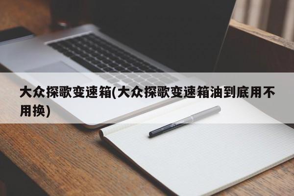 大众探歌变速箱(大众探歌变速箱油到底用不用换)