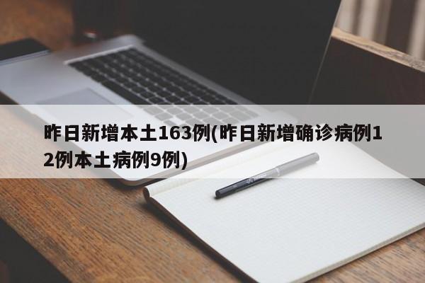 昨日新增本土163例(昨日新增确诊病例12例本土病例9例)