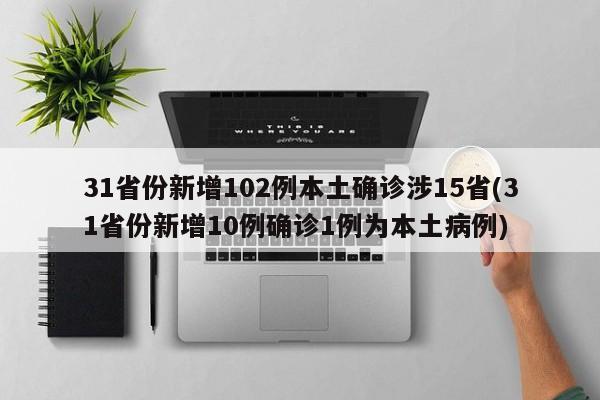 31省份新增102例本土确诊涉15省(31省份新增10例确诊1例为本土病例)