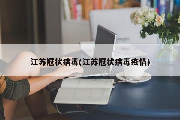 江苏冠状病毒(江苏冠状病毒疫情)