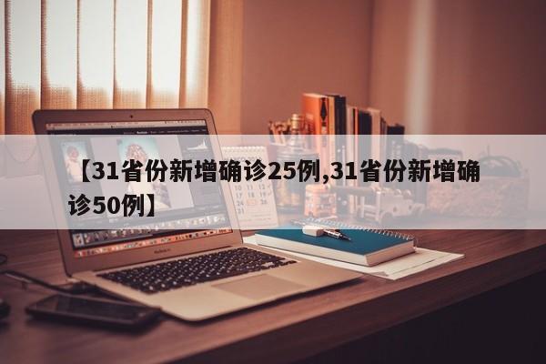 【31省份新增确诊25例,31省份新增确诊50例】