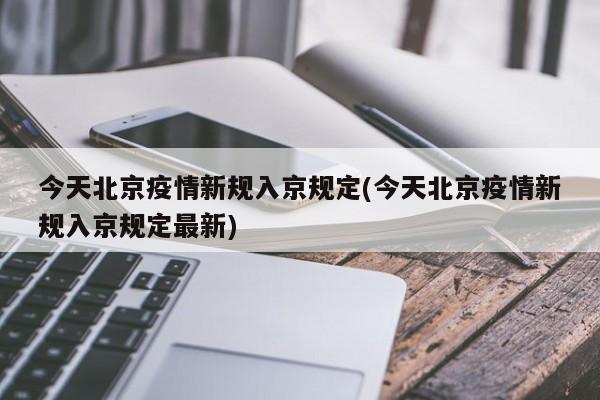 今天北京疫情新规入京规定(今天北京疫情新规入京规定最新)