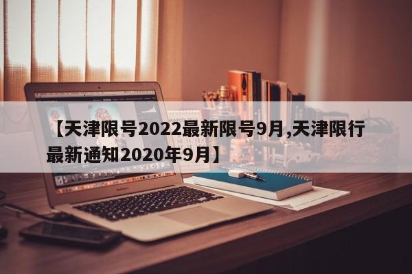 【天津限号2022最新限号9月,天津限行最新通知2020年9月】