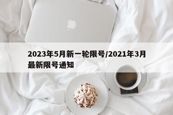 2023年5月新一轮限号/2021年3月最新限号通知
