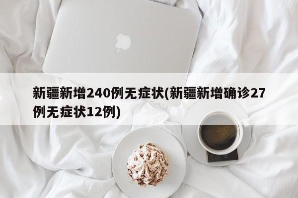 新疆新增240例无症状(新疆新增确诊27例无症状12例)