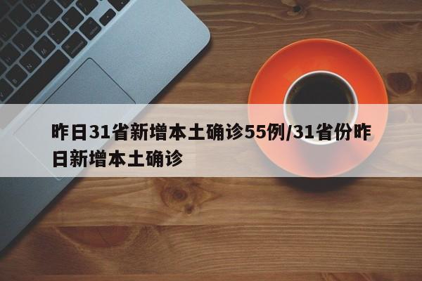 昨日31省新增本土确诊55例/31省份昨日新增本土确诊