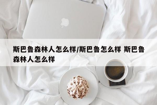 斯巴鲁森林人怎么样/斯巴鲁怎么样 斯巴鲁森林人怎么样
