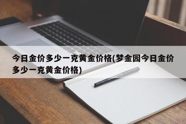 今日金价多少一克黄金价格(梦金园今日金价多少一克黄金价格)
