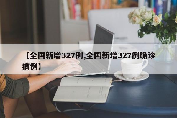 【全国新增327例,全国新增327例确诊病例】