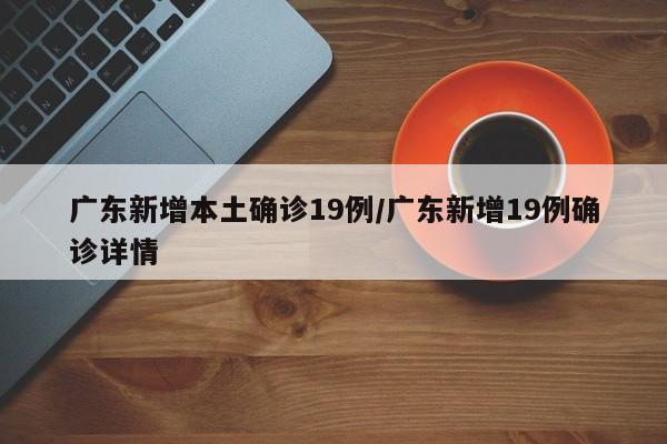 广东新增本土确诊19例/广东新增19例确诊详情