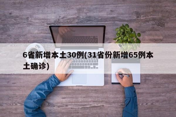 6省新增本土30例(31省份新增65例本土确诊)