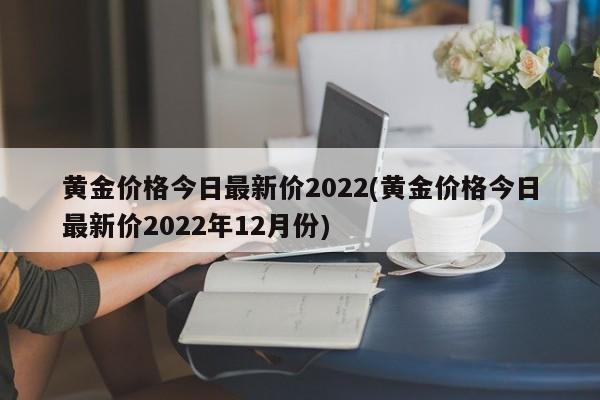 黄金价格今日最新价2022(黄金价格今日最新价2022年12月份)
