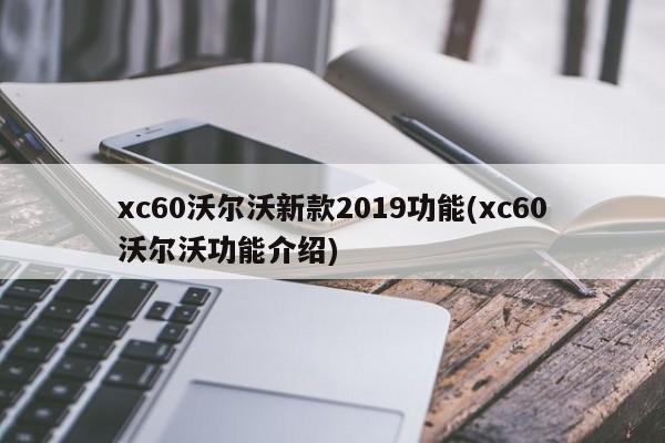 xc60沃尔沃新款2019功能(xc60沃尔沃功能介绍)
