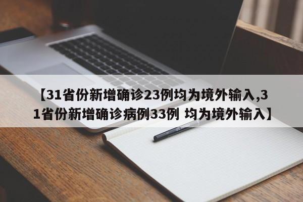 【31省份新增确诊23例均为境外输入,31省份新增确诊病例33例 均为境外输入】