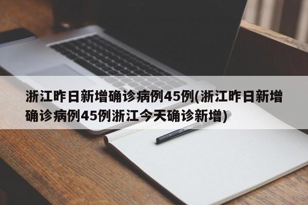 浙江昨日新增确诊病例45例(浙江昨日新增确诊病例45例浙江今天确诊新增)