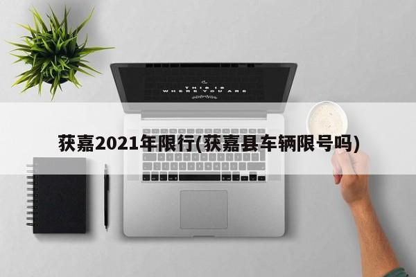 获嘉2021年限行(获嘉县车辆限号吗)
