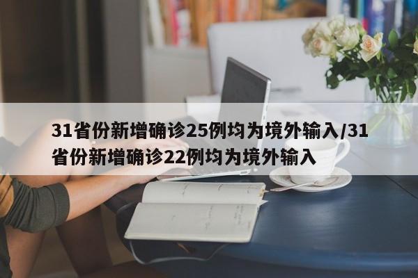 31省份新增确诊25例均为境外输入/31省份新增确诊22例均为境外输入
