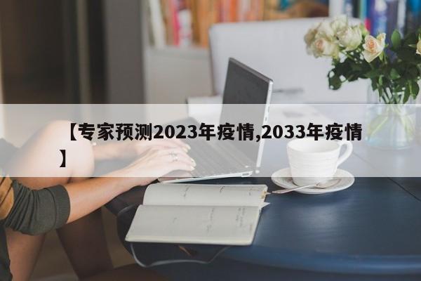 【专家预测2023年疫情,2033年疫情】