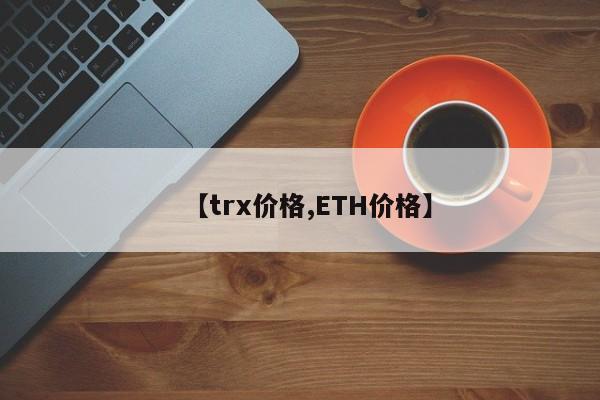 【trx价格,ETH价格】