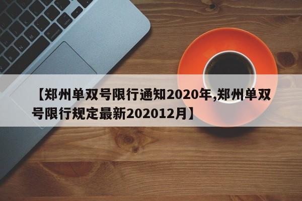 【郑州单双号限行通知2020年,郑州单双号限行规定最新202012月】