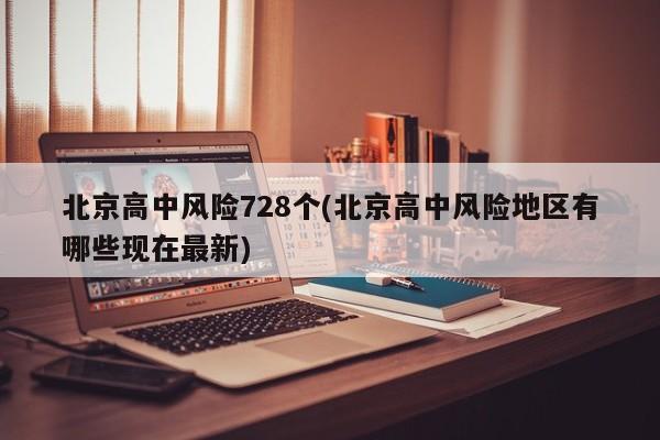 北京高中风险728个(北京高中风险地区有哪些现在最新)