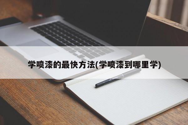 学喷漆的最快方法(学喷漆到哪里学)