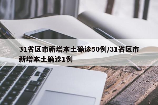 31省区市新增本土确诊50例/31省区市新增本土确诊1例