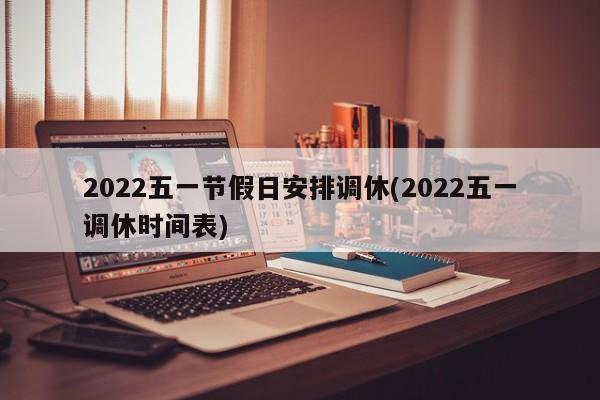 2022五一节假日安排调休(2022五一调休时间表)