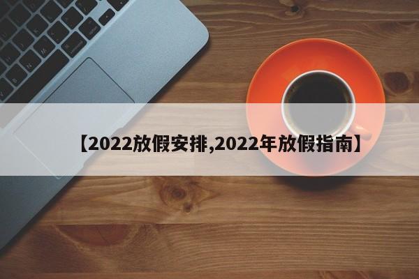 【2022放假安排,2022年放假指南】