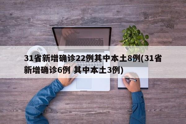 31省新增确诊22例其中本土8例(31省新增确诊6例 其中本土3例)