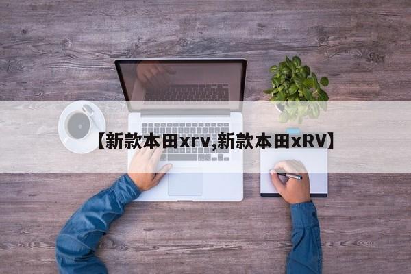【新款本田xrv,新款本田xRV】