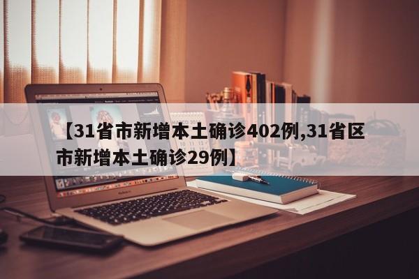 【31省市新增本土确诊402例,31省区市新增本土确诊29例】