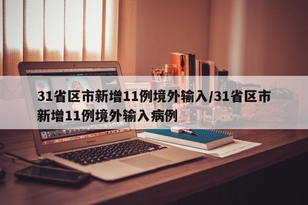 31省区市新增11例境外输入/31省区市新增11例境外输入病例