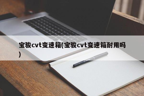 宝骏cvt变速箱(宝骏cvt变速箱耐用吗)