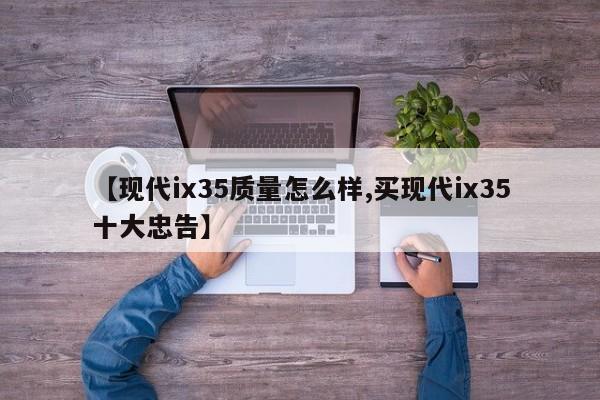 【现代ix35质量怎么样,买现代ix35十大忠告】