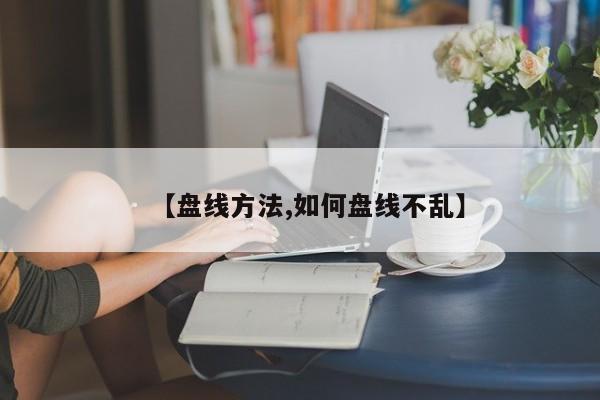 【盘线方法,如何盘线不乱】