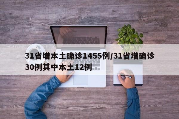 31省增本土确诊1455例/31省增确诊30例其中本土12例